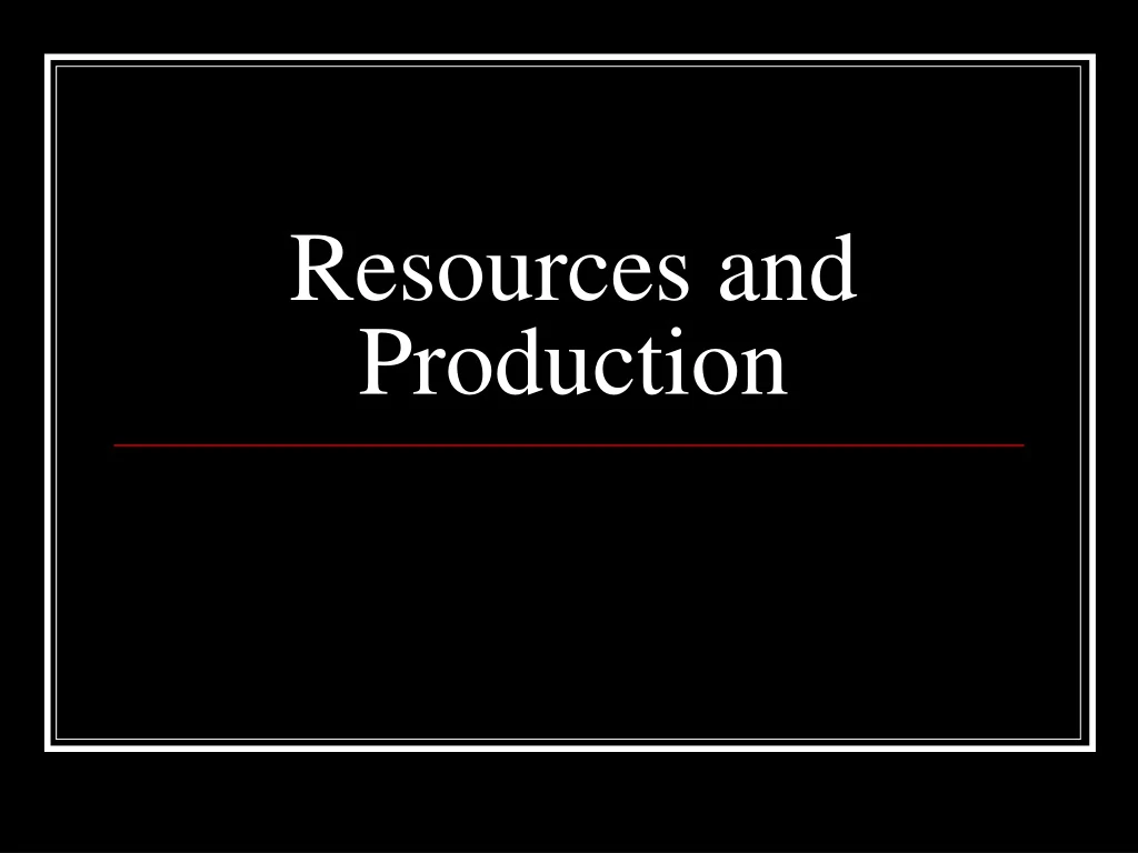 resources and production