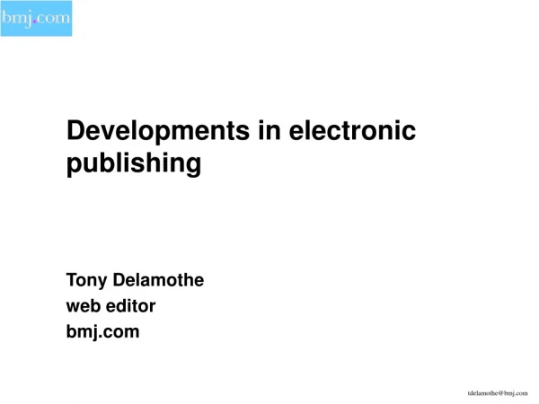 Developments in electronic publishing 	Tony Delamothe 	web editor 	bmj