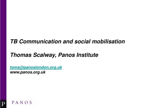 TB Communication and social mobilisation Thomas Scalway, Panos Institute toms@panoslondon.uk