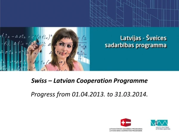 Swiss  –  Latvian Cooperation  P rogramme Progress  from  01.04.2013. to 31.03.2014.
