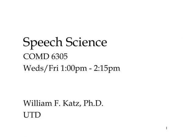 Speech Science COMD 6305 Weds/Fri 1:00pm - 2:15pm William F. Katz, Ph.D. UTD