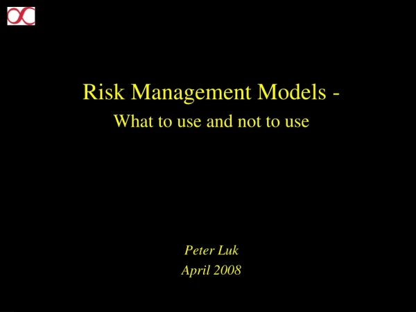 Risk Management Models - What to use and not to use Peter Luk April 2008
