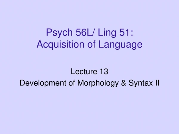 Psych 56L/ Ling 51: Acquisition of Language