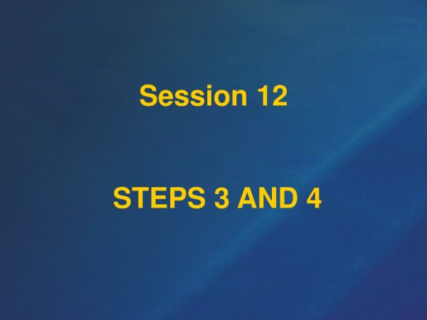 Session 12  STEPS 3 AND 4