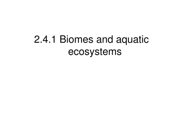 2.4.1 Biomes and aquatic ecosystems