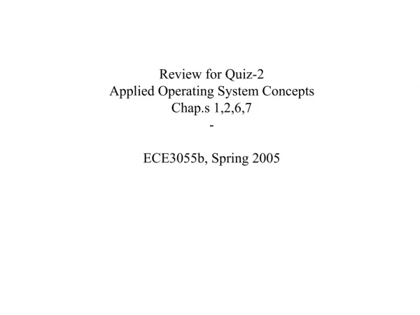 Review for Quiz-2 Applied Operating System Concepts Chap.s 1,2,6,7 - ECE3055b, Spring 2005