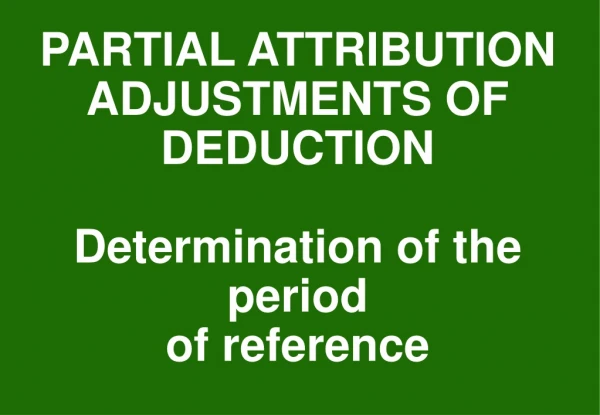 PARTIAL ATTRIBUTION ADJUSTMENTS OF DEDUCTION Determination of the period of reference