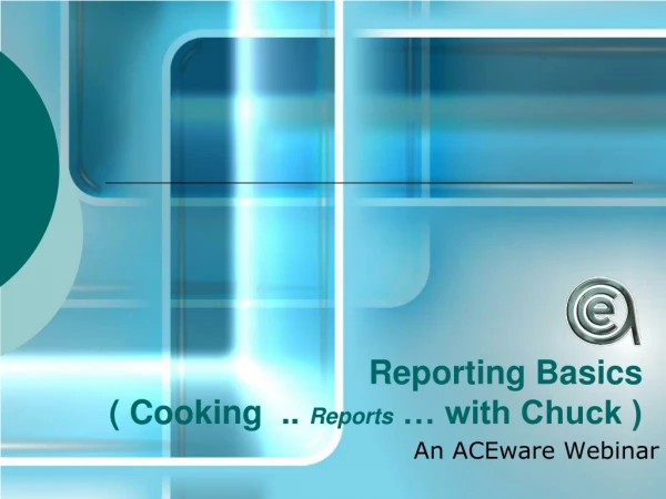 Reporting Basics ( Cooking  ..  Reports  … with Chuck )