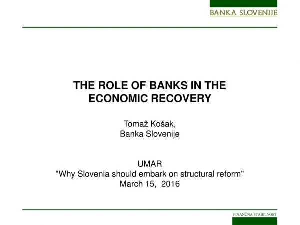 THE ROLE OF BANKS IN THE ECONOMIC RECOVERY  Toma ž  Ko š ak, Banka Slovenije UMAR