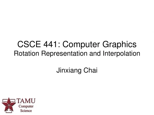 CSCE 441: Computer Graphics  Rotation Representation and Interpolation