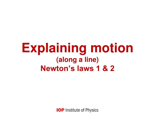 Explaining motion (along a line)  Newton’s laws 1 &amp; 2