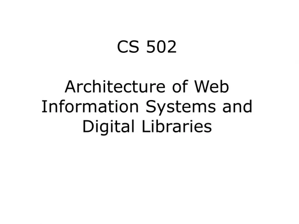 CS 502 Architecture of Web Information Systems and Digital Libraries