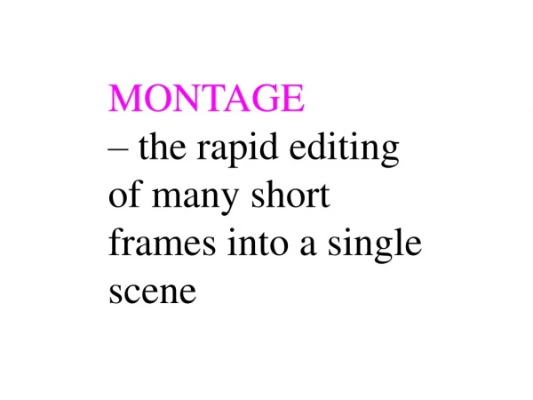 MONTAGE  – the rapid editing of many short frames into a single scene