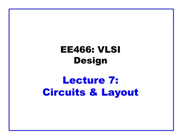 EE466: VLSI Design Lecture 7:  Circuits &amp; Layout