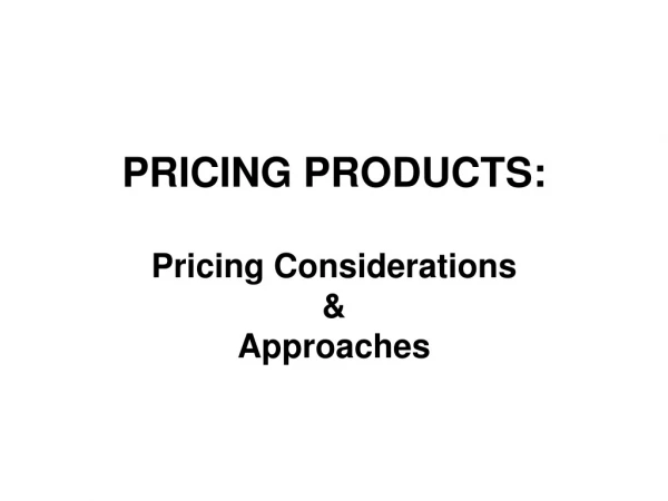 PRICING PRODUCTS: Pricing Considerations  &amp;  Approaches