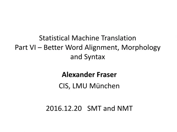 Statistical Machine Translation Part VI – Better Word Alignment, Morphology and Syntax