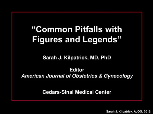“Common Pitfalls with  Figures and Legends” Sarah J. Kilpatrick, MD, PhD Editor
