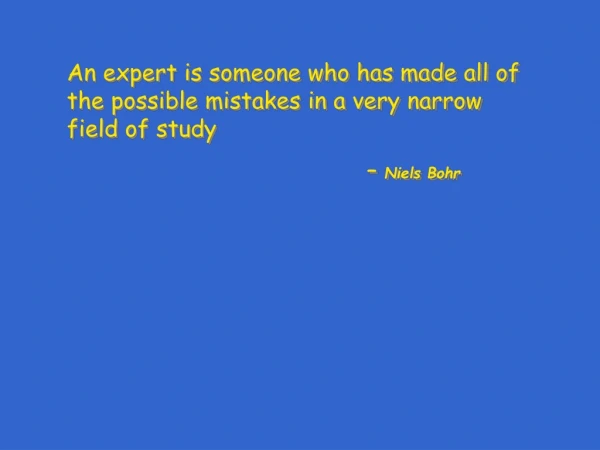 An expert is someone who has made all of the possible mistakes in a very narrow field of study