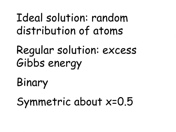 Ideal solution: random distribution of atoms Regular solution: excess Gibbs energy Binary