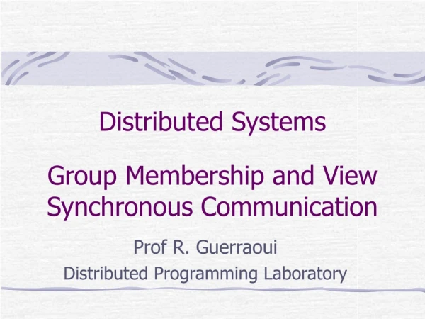 Distributed Systems Group Membership and View Synchronous Communication