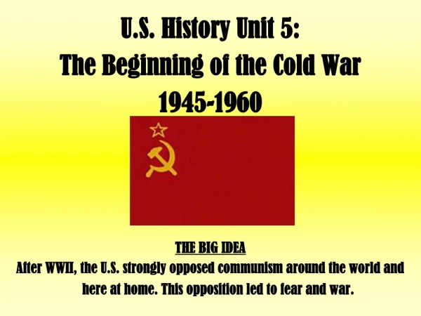 U.S. History Unit 5:   The Beginning of the Cold War  1945-1960 THE BIG IDEA