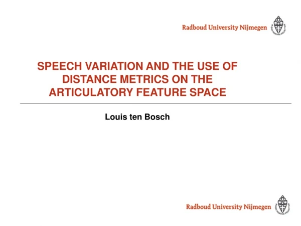 SPEECH VARIATION AND THE USE OF DISTANCE METRICS ON THE ARTICULATORY FEATURE SPACE Louis ten Bosch