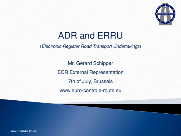 ADR and ERRU  ( Electronic Register Road Transport Undertakings ) Mr. Gerard Schipper