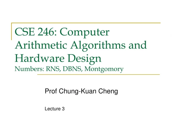 CSE 246: Computer Arithmetic Algorithms and Hardware Design Numbers: RNS, DBNS, Montgomory