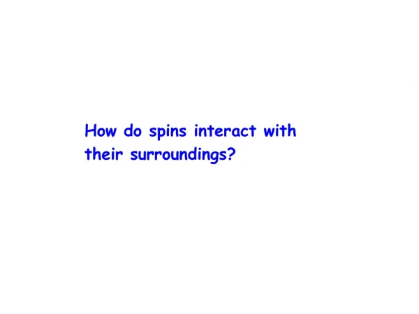 How do spins interact with their surroundings?