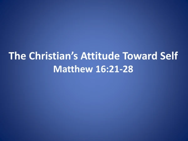 The Christian’s Attitude Toward Self Matthew 16:21-28