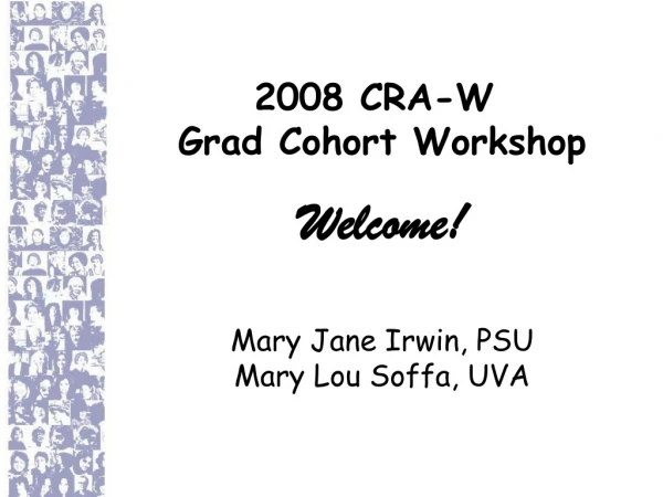 2008 CRA-W  Grad Cohort Workshop Welcome! Mary Jane Irwin, PSU Mary Lou Soffa, UVA