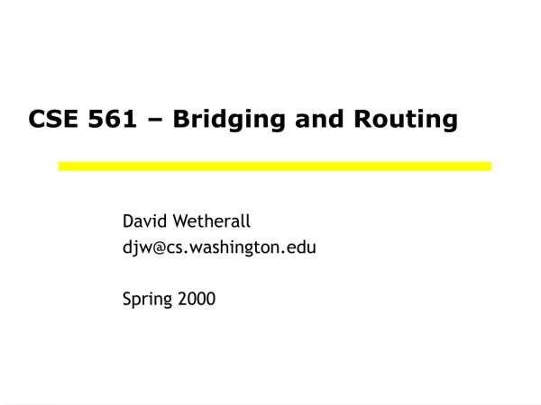 CSE 561 – Bridging and Routing