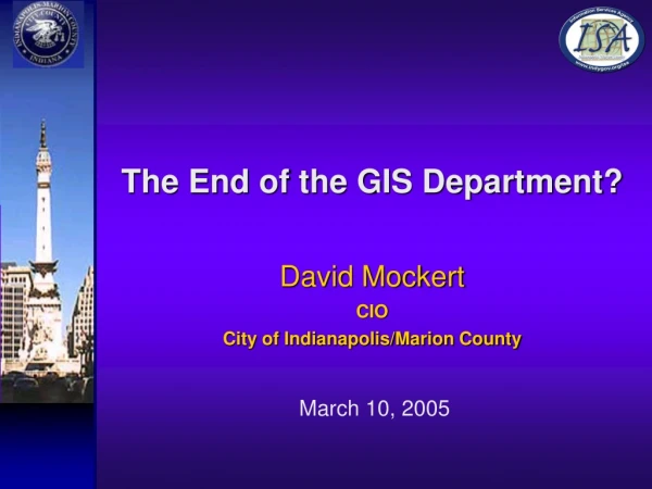 The End of the GIS Department? David Mockert CIO  City of Indianapolis/Marion County