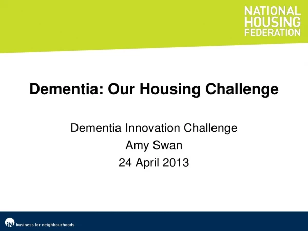 Dementia: Our Housing Challenge Dementia Innovation Challenge Amy Swan 24 April 2013