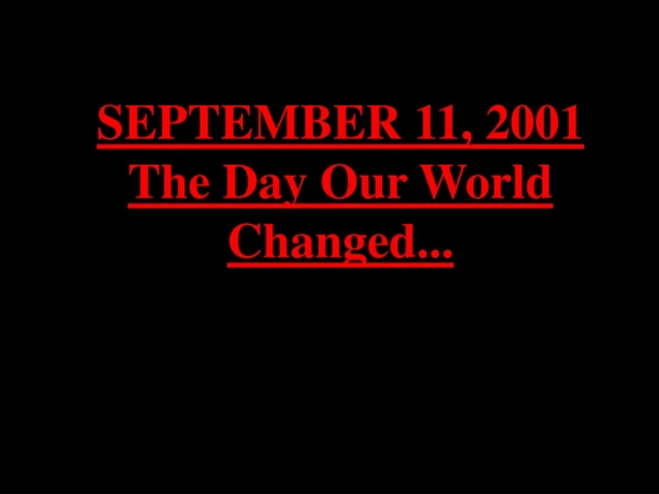 SEPTEMBER 11, 2001 The Day Our World Changed...