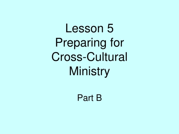 Lesson 5 Preparing for  Cross-Cultural  Ministry  Part B