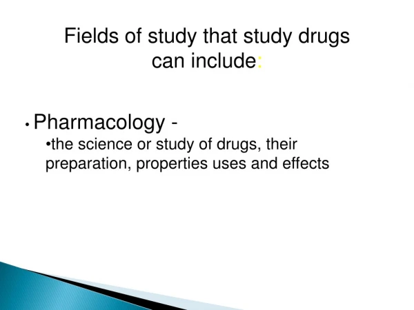 Fields of study that study drugs  can include :