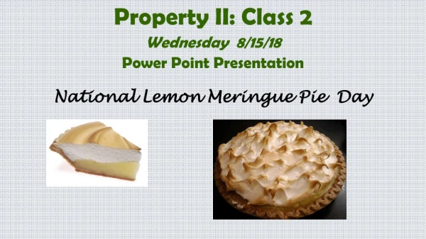 Property II: Class 2 Wednesday  8/15/18 Power Point Presentation National Lemon Meringue Pie  Day