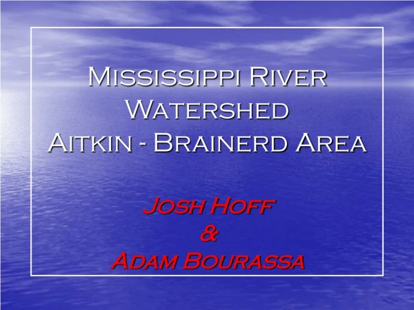 Mississippi River Watershed Aitkin - Brainerd Area  Josh Hoff  &amp;  Adam Bourassa