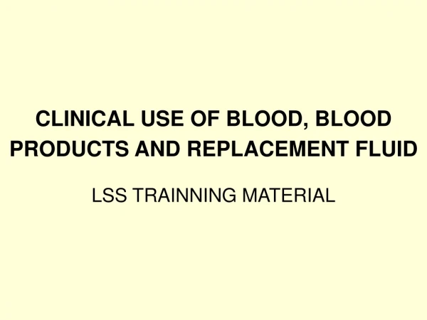 CLINICAL USE OF BLOOD, BLOOD PRODUCTS AND REPLACEMENT FLUID
