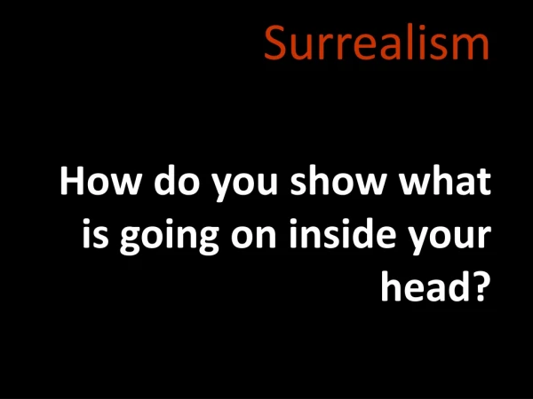 Surrealism How do you show what is going on inside your head?
