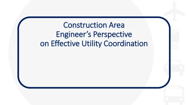 Construction Area  Engineer’s Perspective  on Effective Utility Coordination