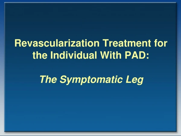 Revascularization Treatment for the Individual With PAD: The Symptomatic Leg