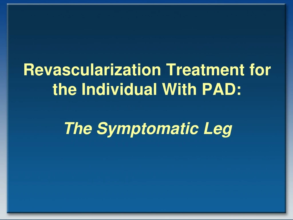 revascularization treatment for the individual with pad the symptomatic leg