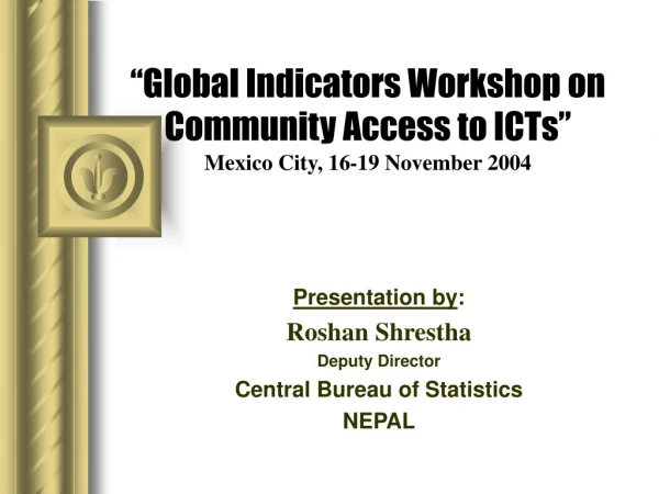 “Global Indicators Workshop on Community Access to ICTs” Mexico City, 16-19 November 2004