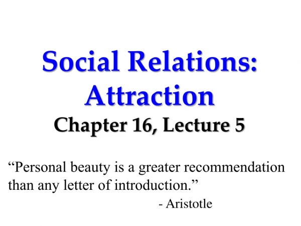 Social Relations: Attraction Chapter 16, Lecture 5
