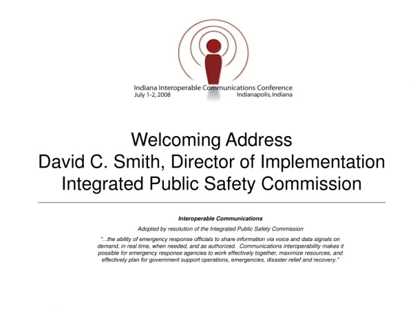 Welcoming Address David C. Smith, Director of Implementation Integrated Public Safety Commission