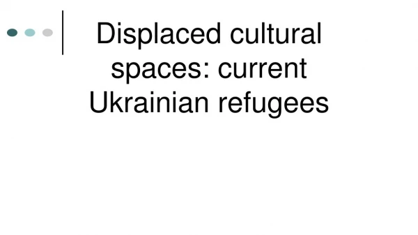 Displaced cultural spaces: current Ukrainian refugees