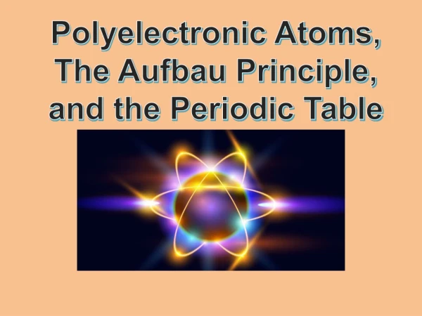 Polyelectronic Atoms, The Aufbau Principle, and the Periodic Table