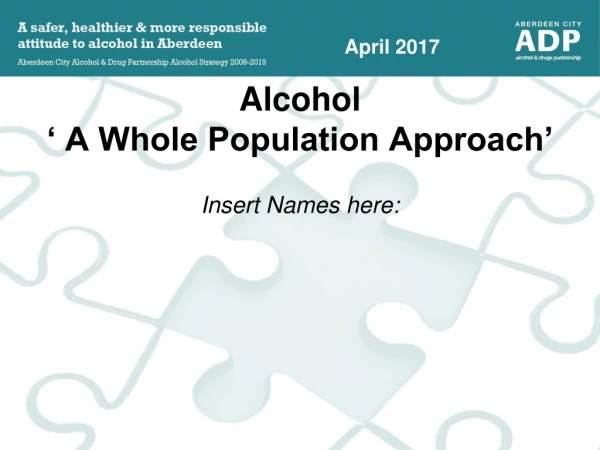 Alcohol  ‘ A Whole Population Approach’ Insert Names here: